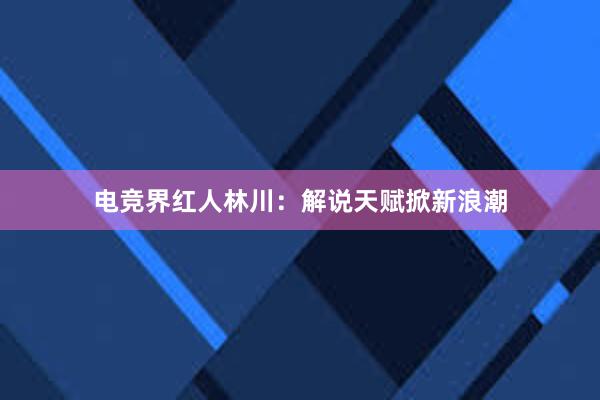 电竞界红人林川：解说天赋掀新浪潮