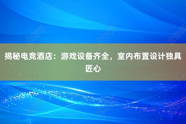 揭秘电竞酒店：游戏设备齐全，室内布置设计独具匠心