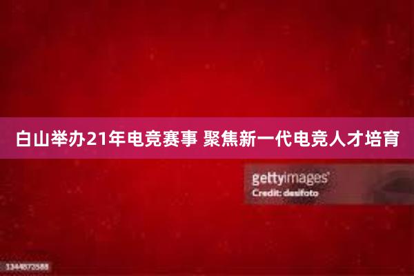 白山举办21年电竞赛事 聚焦新一代电竞人才培育