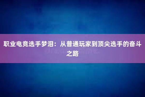 职业电竞选手梦泪：从普通玩家到顶尖选手的奋斗之路