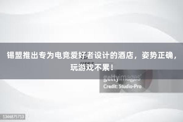 锡盟推出专为电竞爱好者设计的酒店，姿势正确，玩游戏不累！