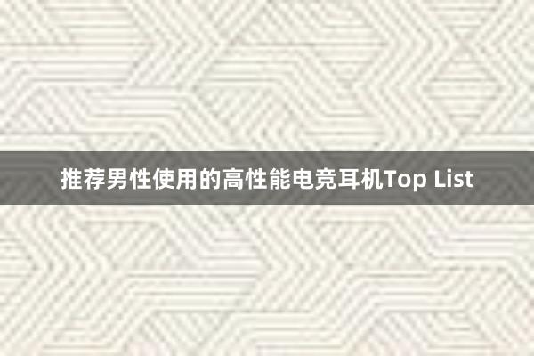 推荐男性使用的高性能电竞耳机Top List